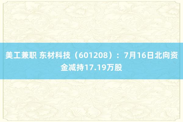 美工兼职 东材科技（601208）：7月16日北向资金减持17.19万股