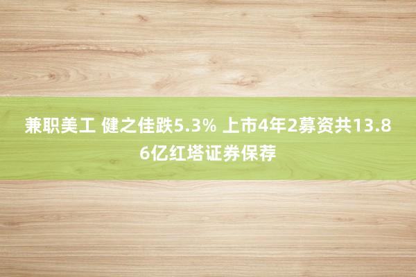 兼职美工 健之佳跌5.3% 上市4年2募资共13.86亿红塔证券保荐